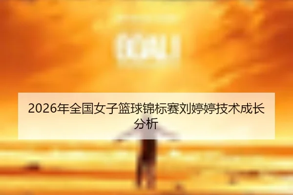 2026年全国女子篮球锦标赛刘婷婷技术成长分析