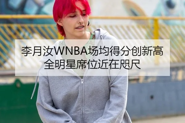 李月汝WNBA场均得分创新高 全明星席位近在咫尺